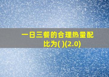 一日三餐的合理热量配比为( )(2.0)